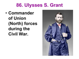 86. Ulysses S. Grant
• Commander
of Union
(North) forces
during the
Civil War.
 