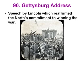 90. Gettysburg Address
• Speech by Lincoln which reaffirmed
the North’s commitment to winning the
war.
 