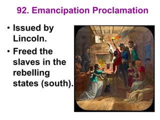 92. Emancipation Proclamation
• Issued by
Lincoln.
• Freed the
slaves in the
rebelling
states (south).
 