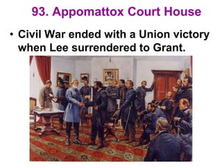 93. Appomattox Court House
• Civil War ended with a Union victory
when Lee surrendered to Grant.
 