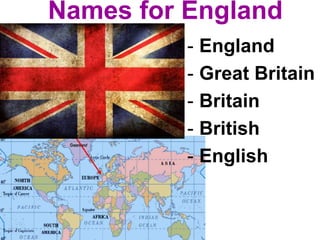 Names for England
- England
- Great Britain
- Britain
- British
- English
 