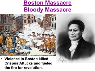 Boston Massacre
Bloody Massacre
• Violence in Boston killed
Crispus Attucks and fueled
the fire for revolution.
 