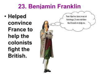23. Benjamin Franklin
• Helped
convince
France to
help the
colonists
fight the
British.
 