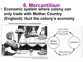 8. Mercantilism
• Economic system where colony can
only trade with Mother Country
(England). Hurt the colony’s economy
 