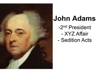 John Adams
-2nd President
- XYZ Affair
- Sedition Acts
 