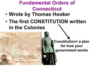 Fundamental Orders of
Connecticut
• Wrote by Thomas Hooker
• The first CONSTITUTION written
in the Colonies
Constitution= a plan
for how your
government works
 