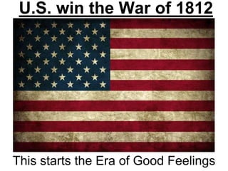 U.S. win the War of 1812
This starts the Era of Good Feelings
 