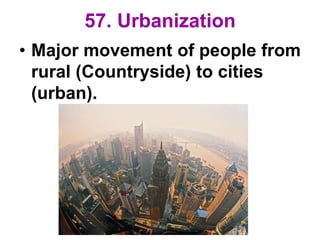 57. Urbanization
• Major movement of people from
rural (Countryside) to cities
(urban).
 