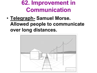 62. Improvement in
Communication
• Telegraph- Samuel Morse.
Allowed people to communicate
over long distances.
 