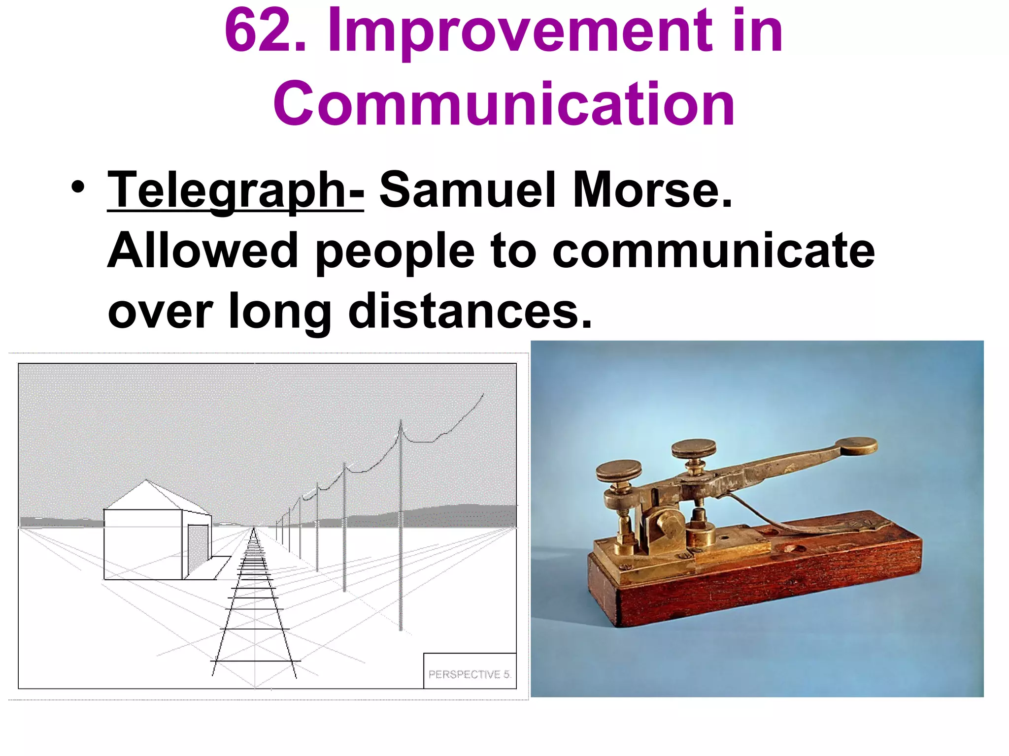 62. Improvement in
Communication
• Telegraph- Samuel Morse.
Allowed people to communicate
over long distances.
 