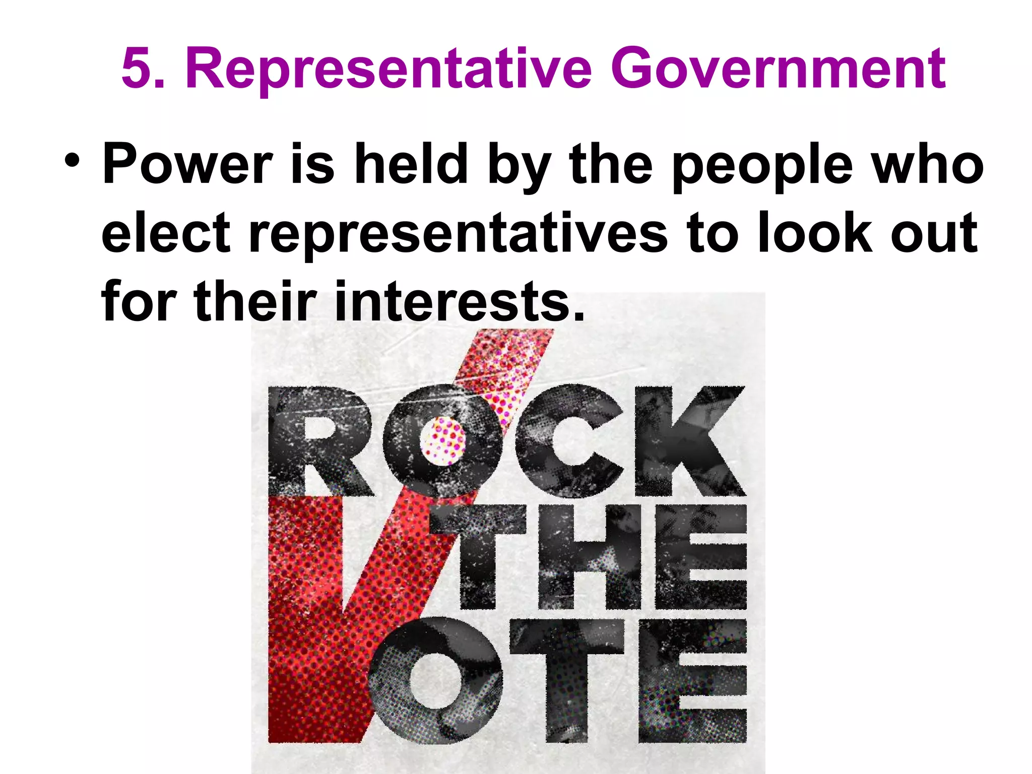 5. Representative Government
• Power is held by the people who
elect representatives to look out
for their interests.
 