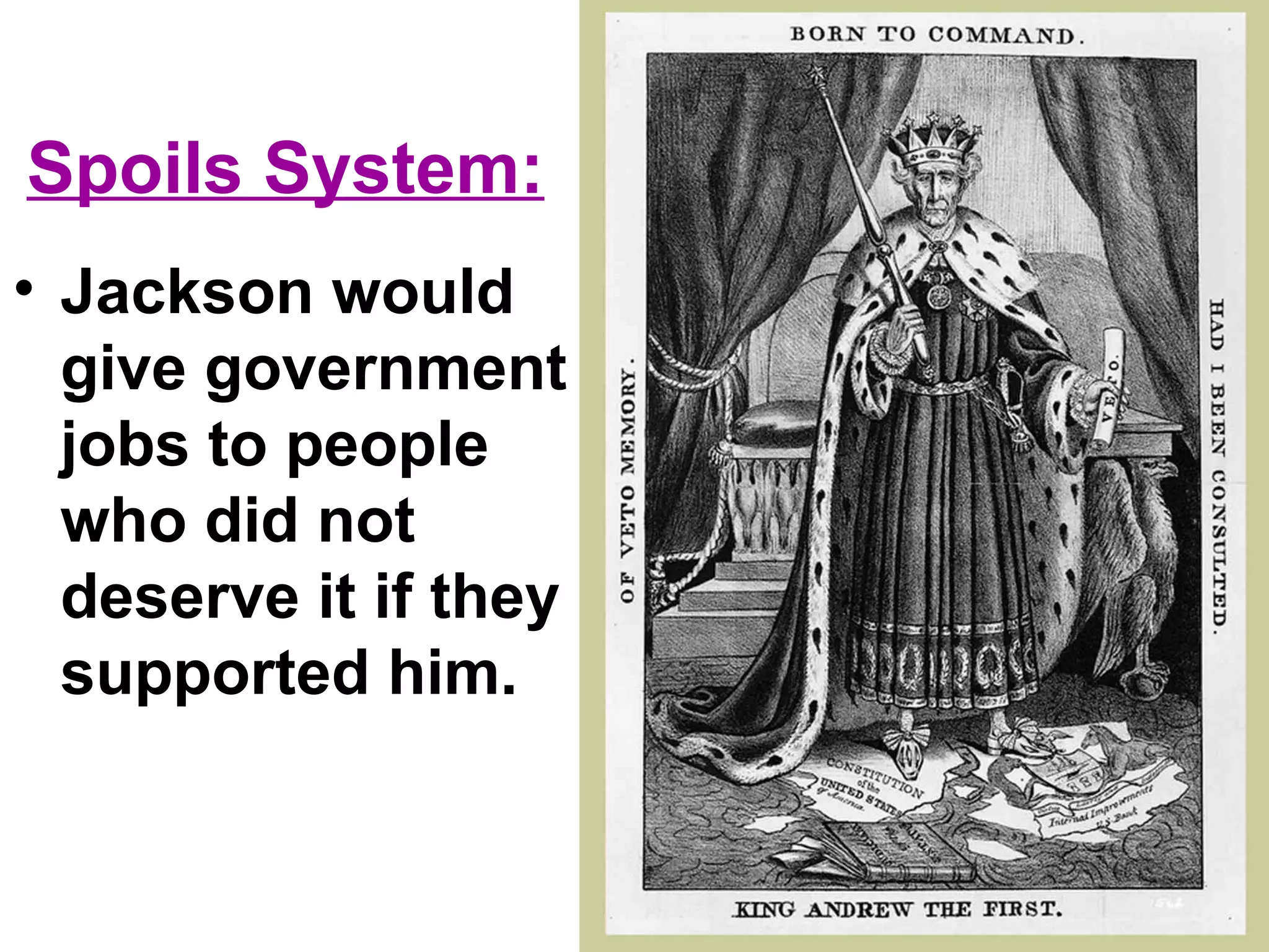 Spoils System:
• Jackson would
give government
jobs to people
who did not
deserve it if they
supported him.
 