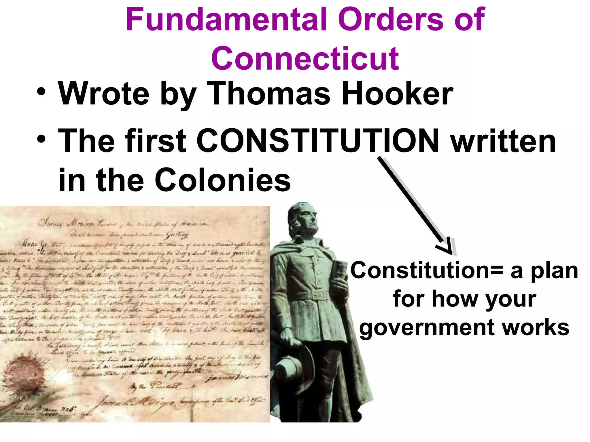 Fundamental Orders of
Connecticut
• Wrote by Thomas Hooker
• The first CONSTITUTION written
in the Colonies
Constitution= a plan
for how your
government works
 