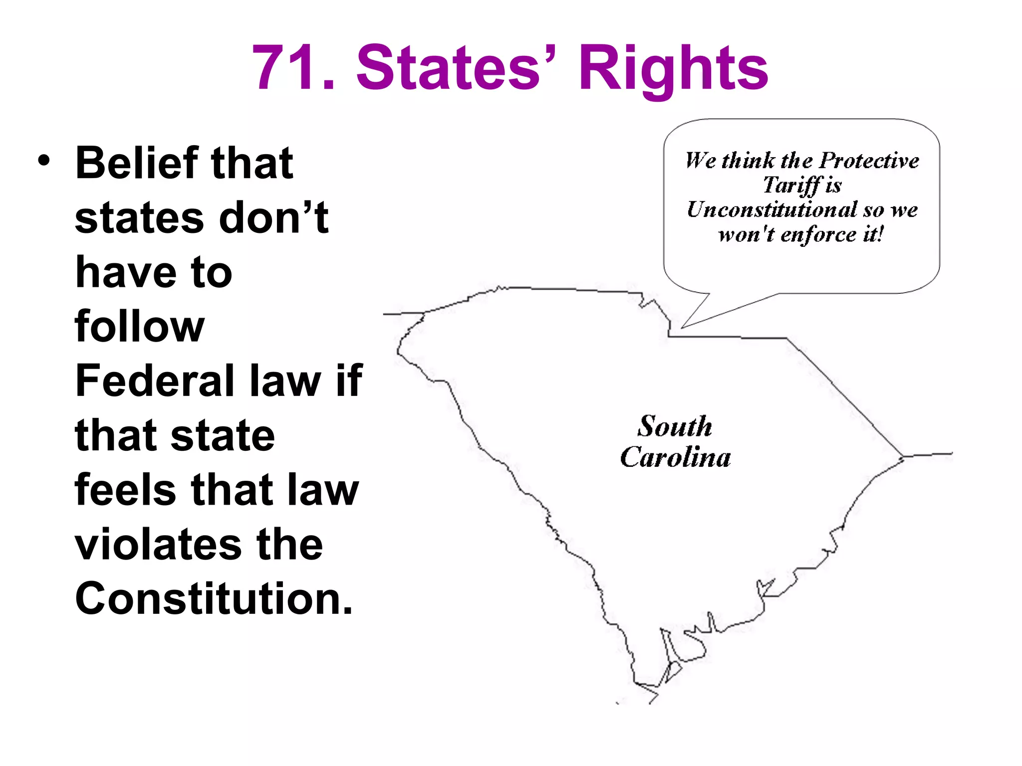 71. States’ Rights
• Belief that
states don’t
have to
follow
Federal law if
that state
feels that law
violates the
Constitution.
 