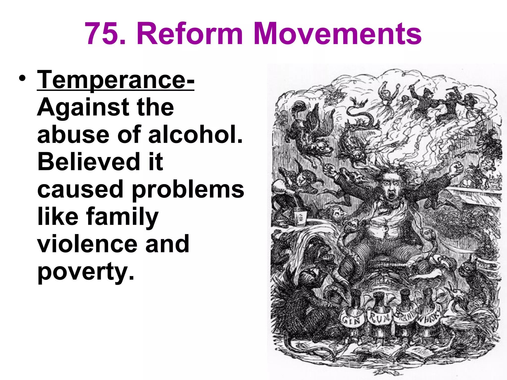 75. Reform Movements
• Temperance-
Against the
abuse of alcohol.
Believed it
caused problems
like family
violence and
poverty.
 