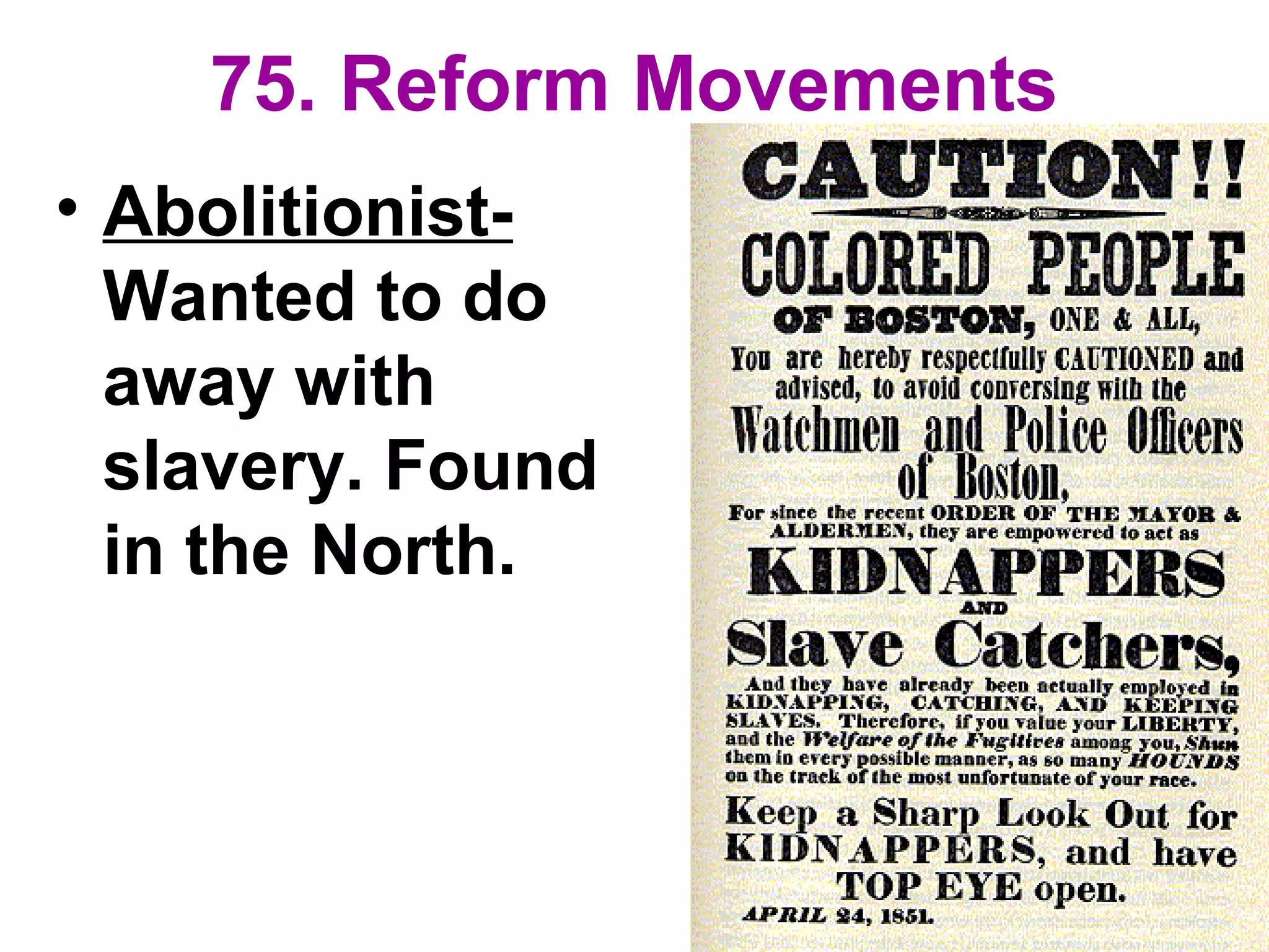 75. Reform Movements
• Abolitionist-
Wanted to do
away with
slavery. Found
in the North.
 