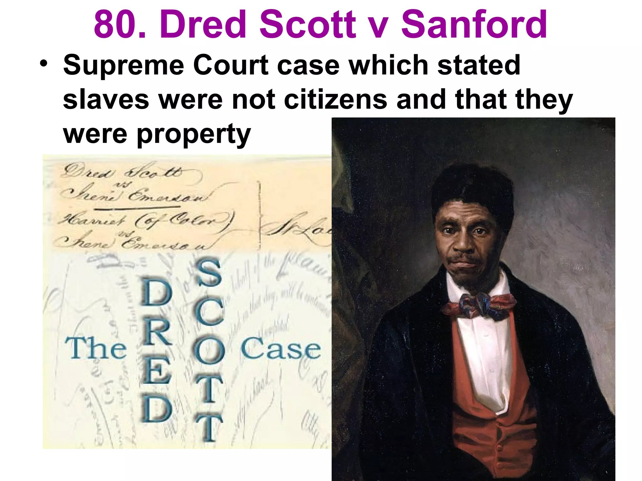 80. Dred Scott v Sanford
• Supreme Court case which stated
slaves were not citizens and that they
were property
 