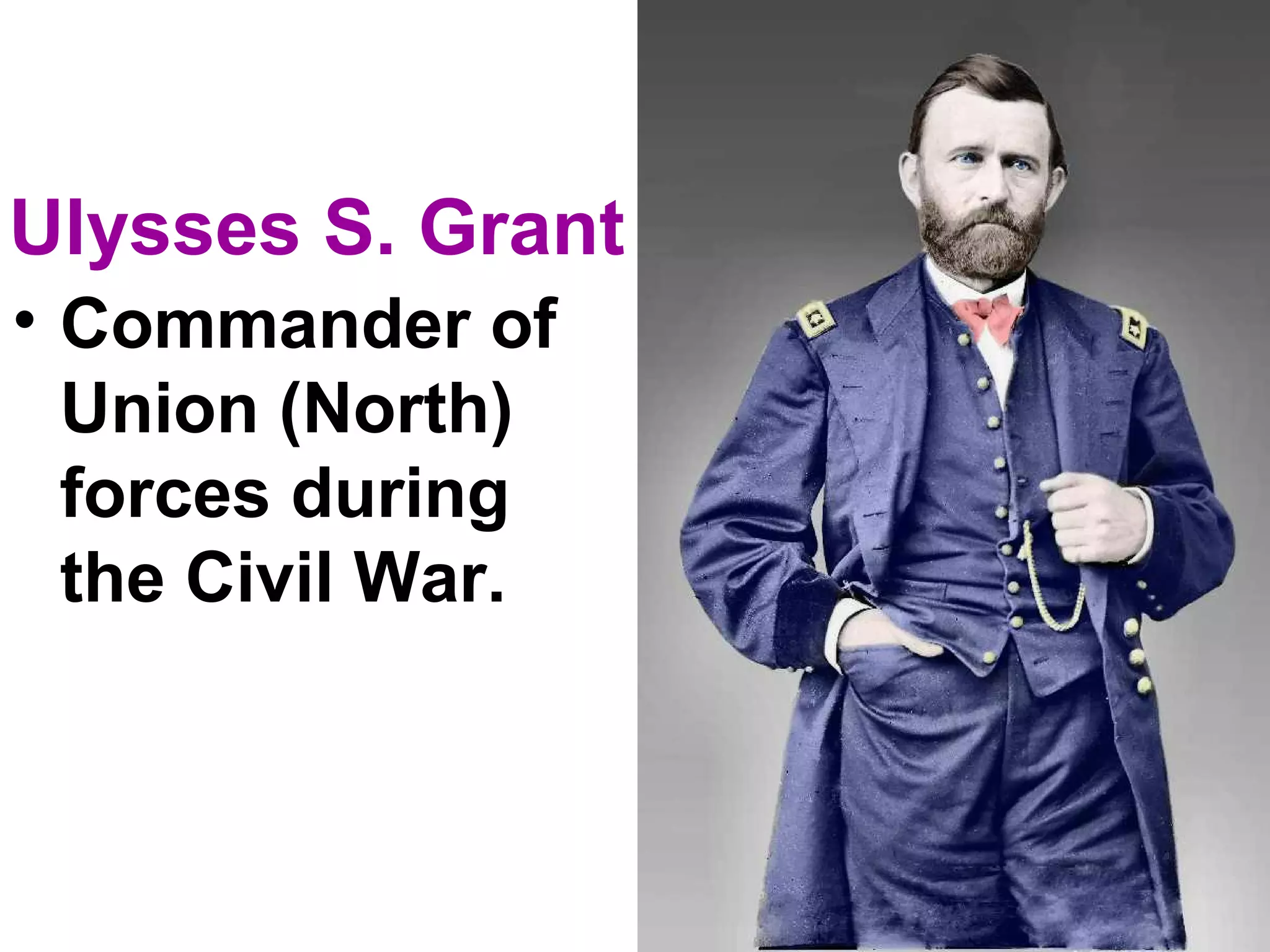Ulysses S. Grant
• Commander of
Union (North)
forces during
the Civil War.
 