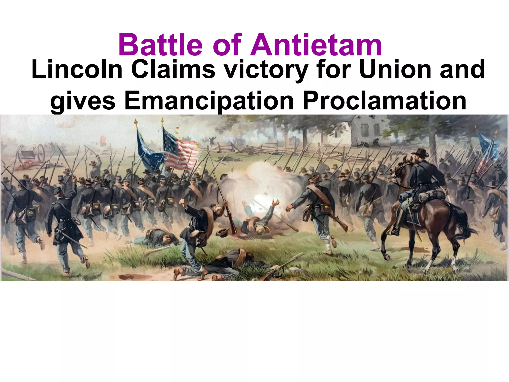 Battle of Antietam
Lincoln Claims victory for Union and
gives Emancipation Proclamation
 