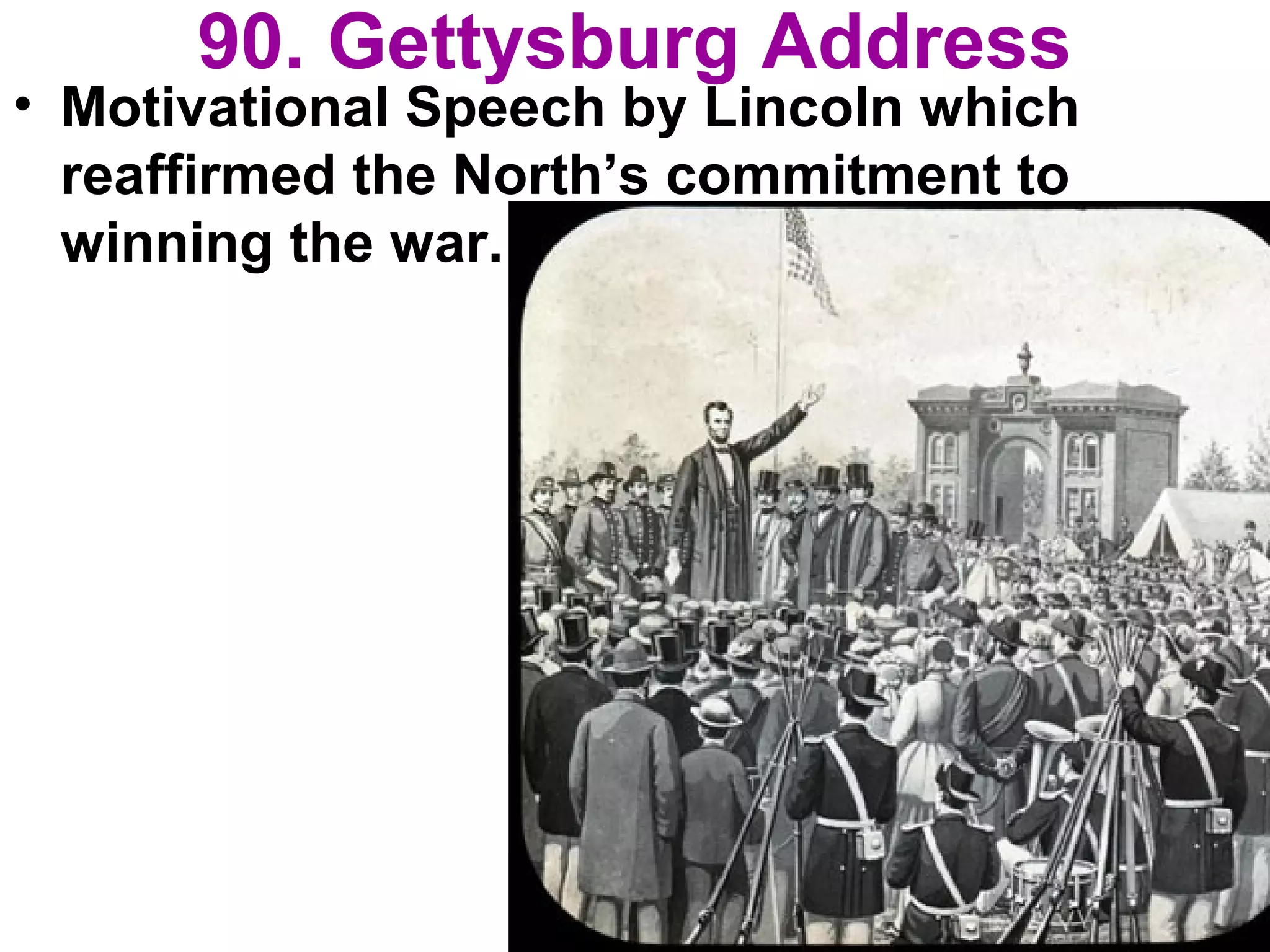 90. Gettysburg Address
• Motivational Speech by Lincoln which
reaffirmed the North’s commitment to
winning the war.
 