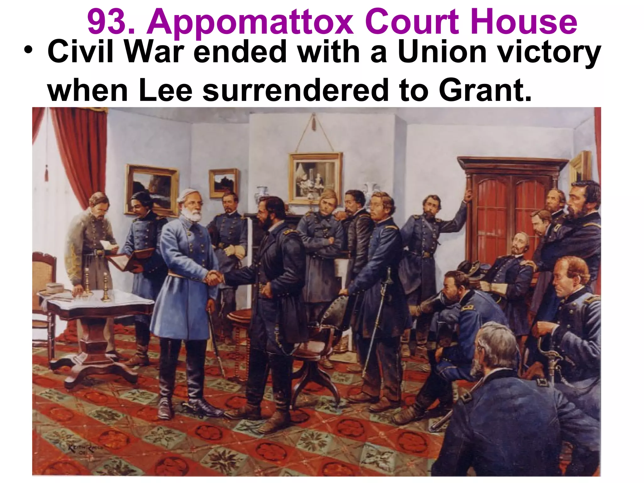 93. Appomattox Court House
• Civil War ended with a Union victory
when Lee surrendered to Grant.
 