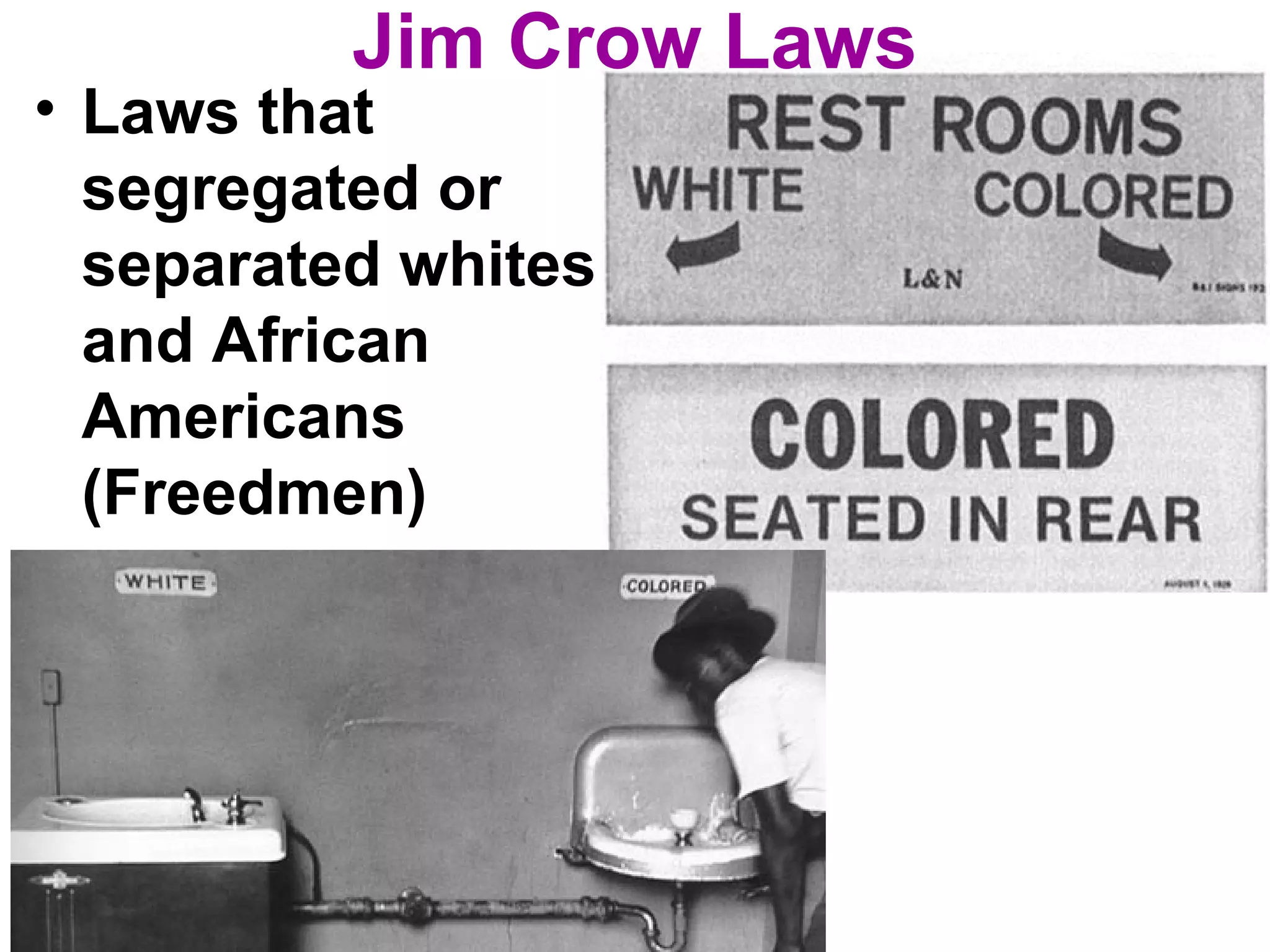Jim Crow Laws
• Laws that
segregated or
separated whites
and African
Americans
(Freedmen)
 