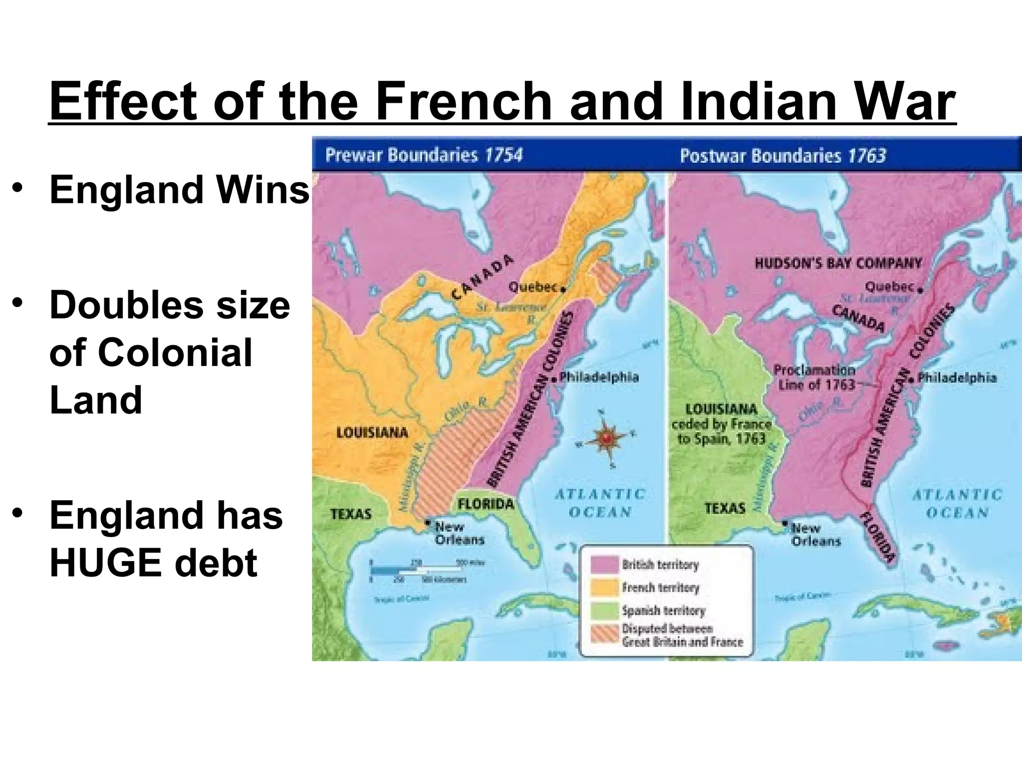 Effect of the French and Indian War
• England Wins
• Doubles size
of Colonial
Land
• England has
HUGE debt
 