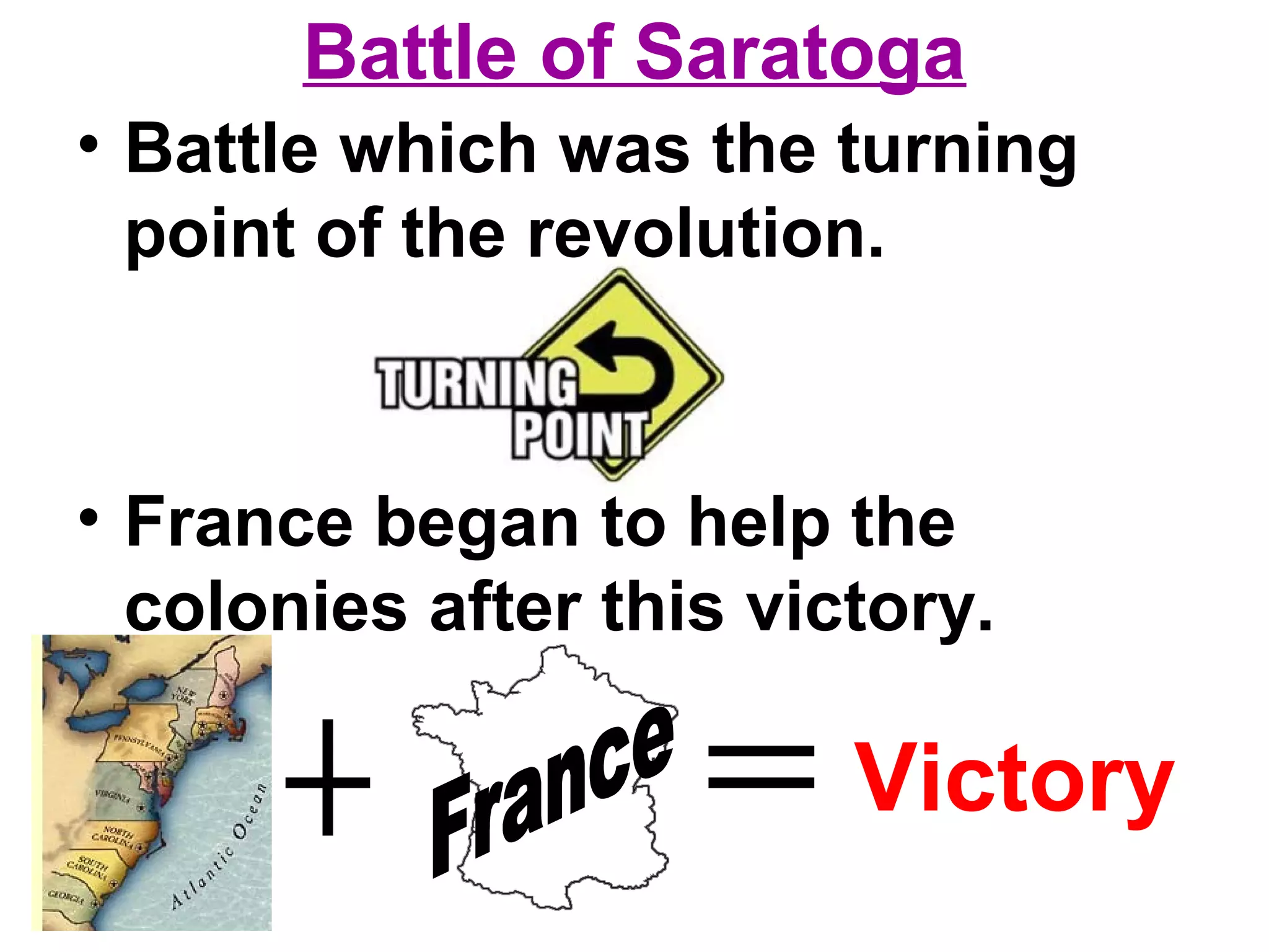 Battle of Saratoga
• Battle which was the turning
point of the revolution.
• France began to help the
colonies after this victory.
Victory
 
