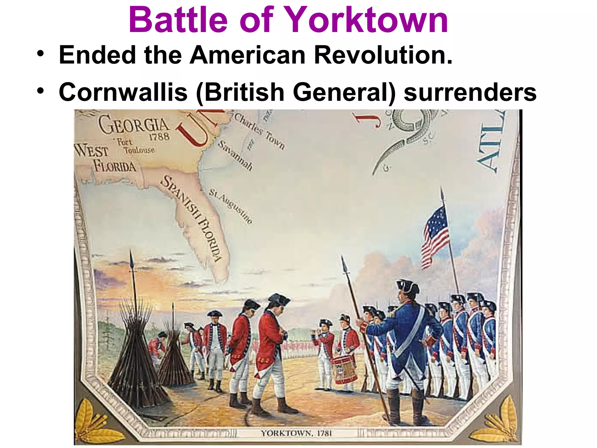 Battle of Yorktown
• Ended the American Revolution.
• Cornwallis (British General) surrenders
 
