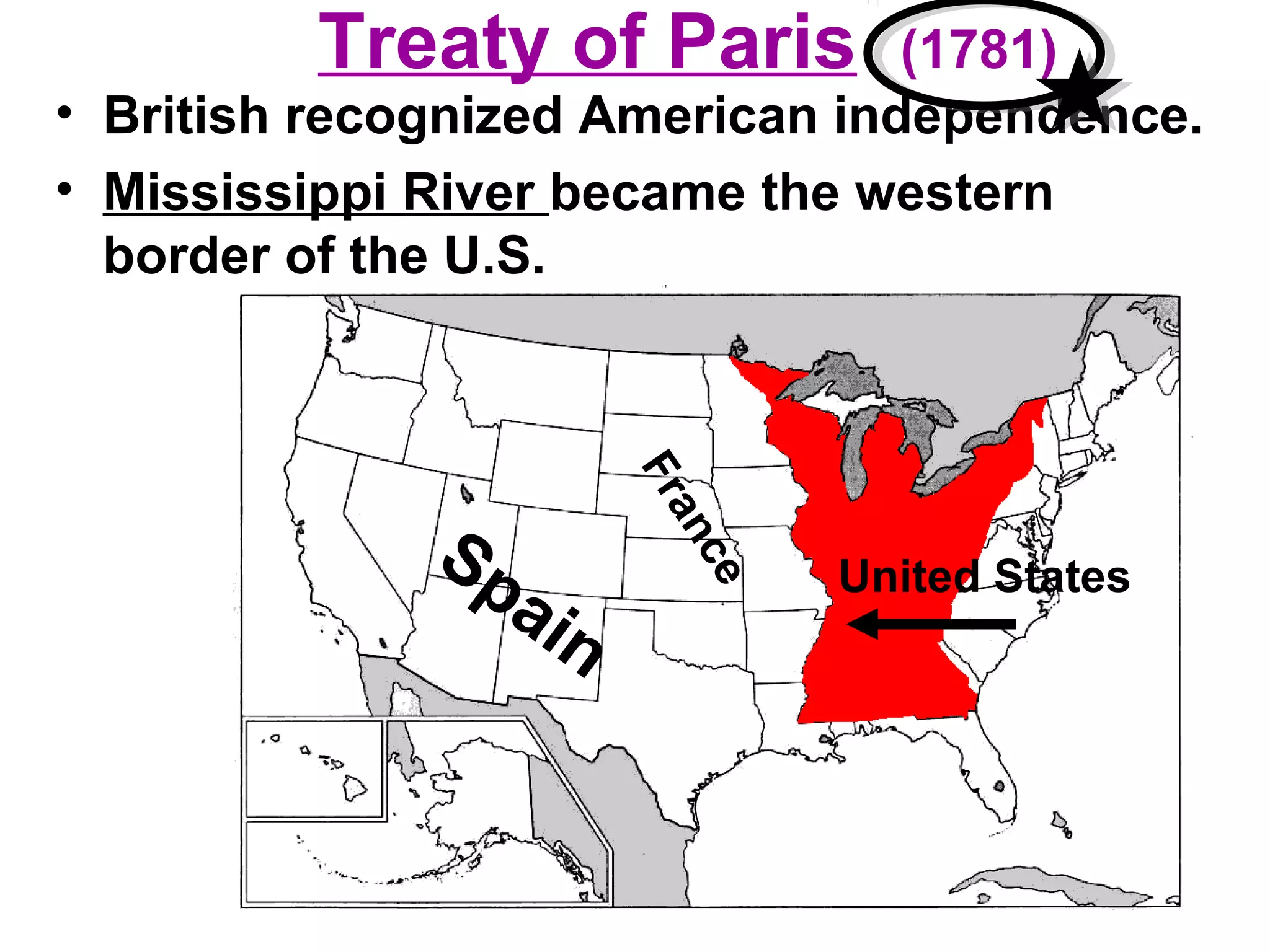 Treaty of Paris (1781)
• British recognized American independence.
• Mississippi River became the western
border of the U.S.
United States
France
Spain
 