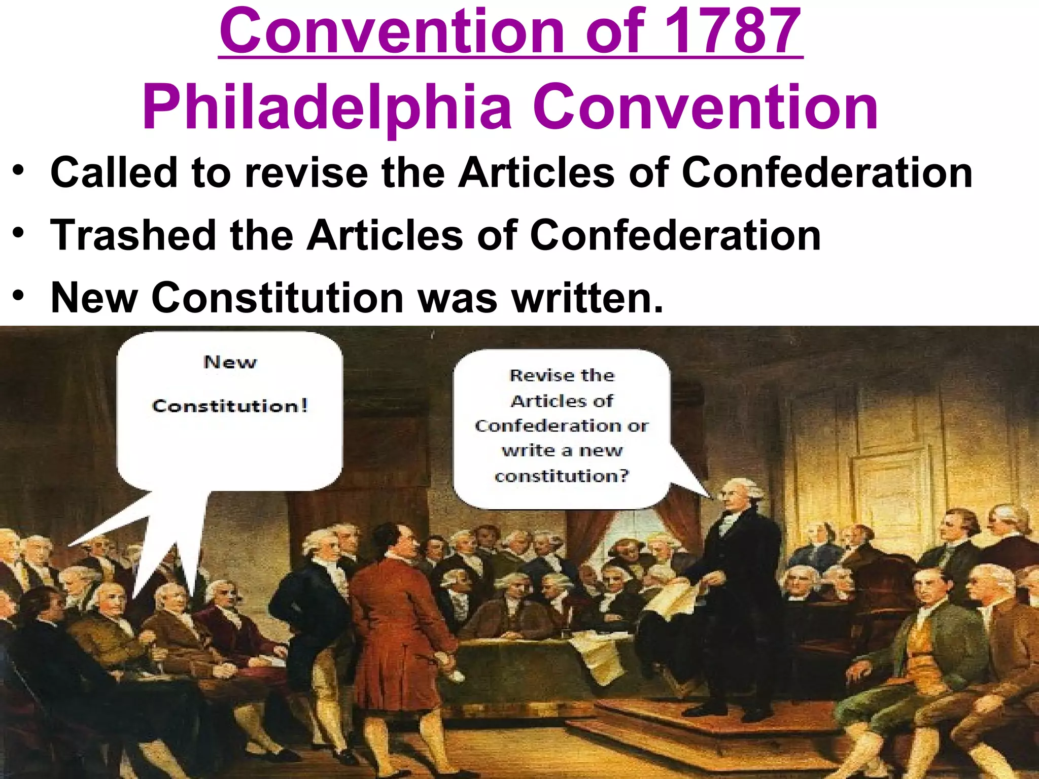 Convention of 1787
Philadelphia Convention
• Called to revise the Articles of Confederation
• Trashed the Articles of Confederation
• New Constitution was written.
 