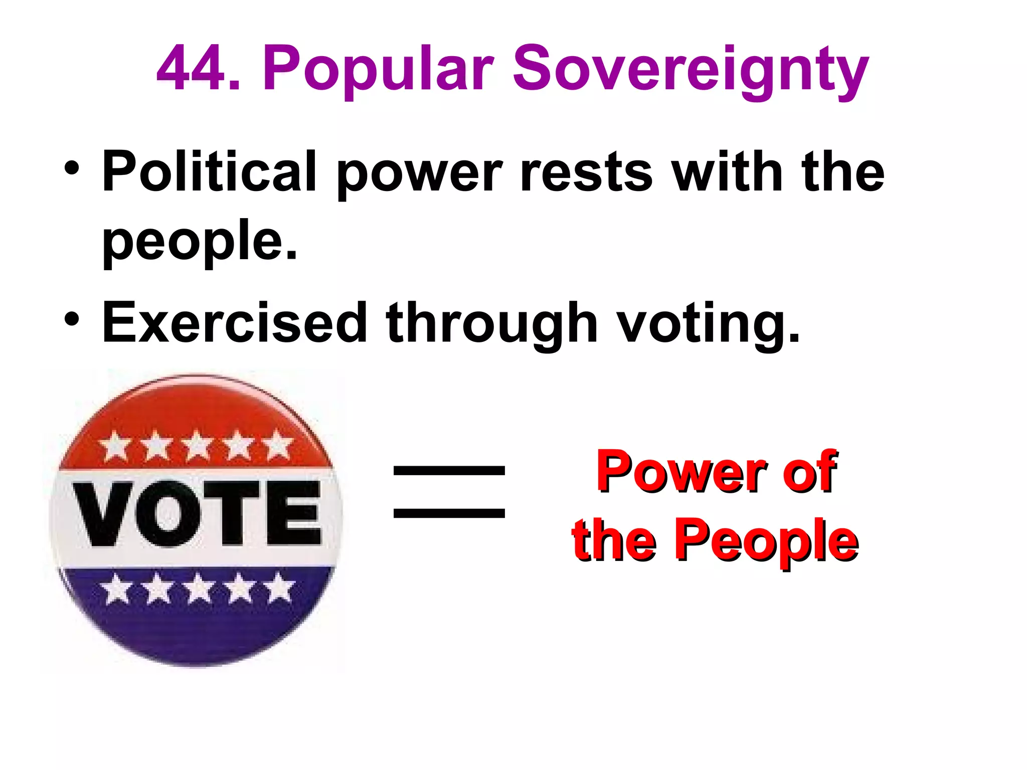 44. Popular Sovereignty
• Political power rests with the
people.
• Exercised through voting.
Power ofPower of
the Peoplethe People
 