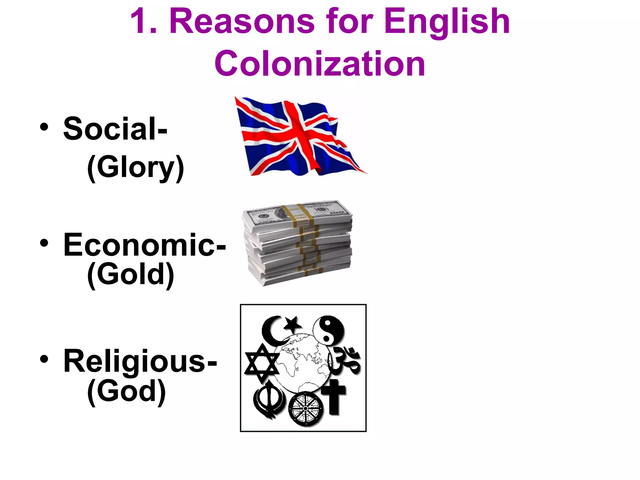 1. Reasons for English
Colonization
• Social-
• Economic-
• Religious-
(Glory)
(Gold)
(God)
 