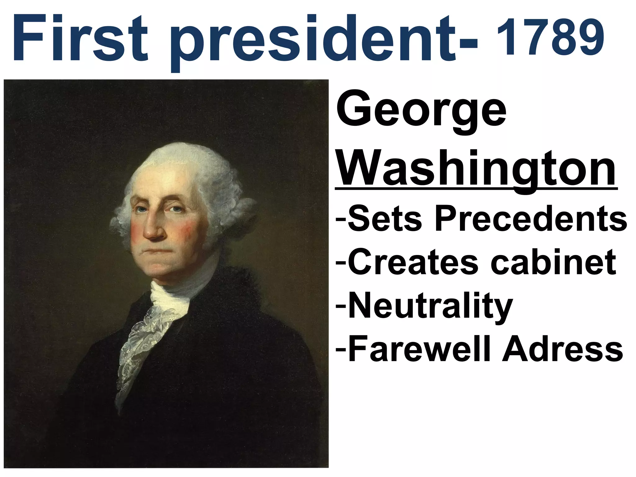 1789
George
Washington
-Sets Precedents
-Creates cabinet
-Neutrality
-Farewell Adress
First president-
 
