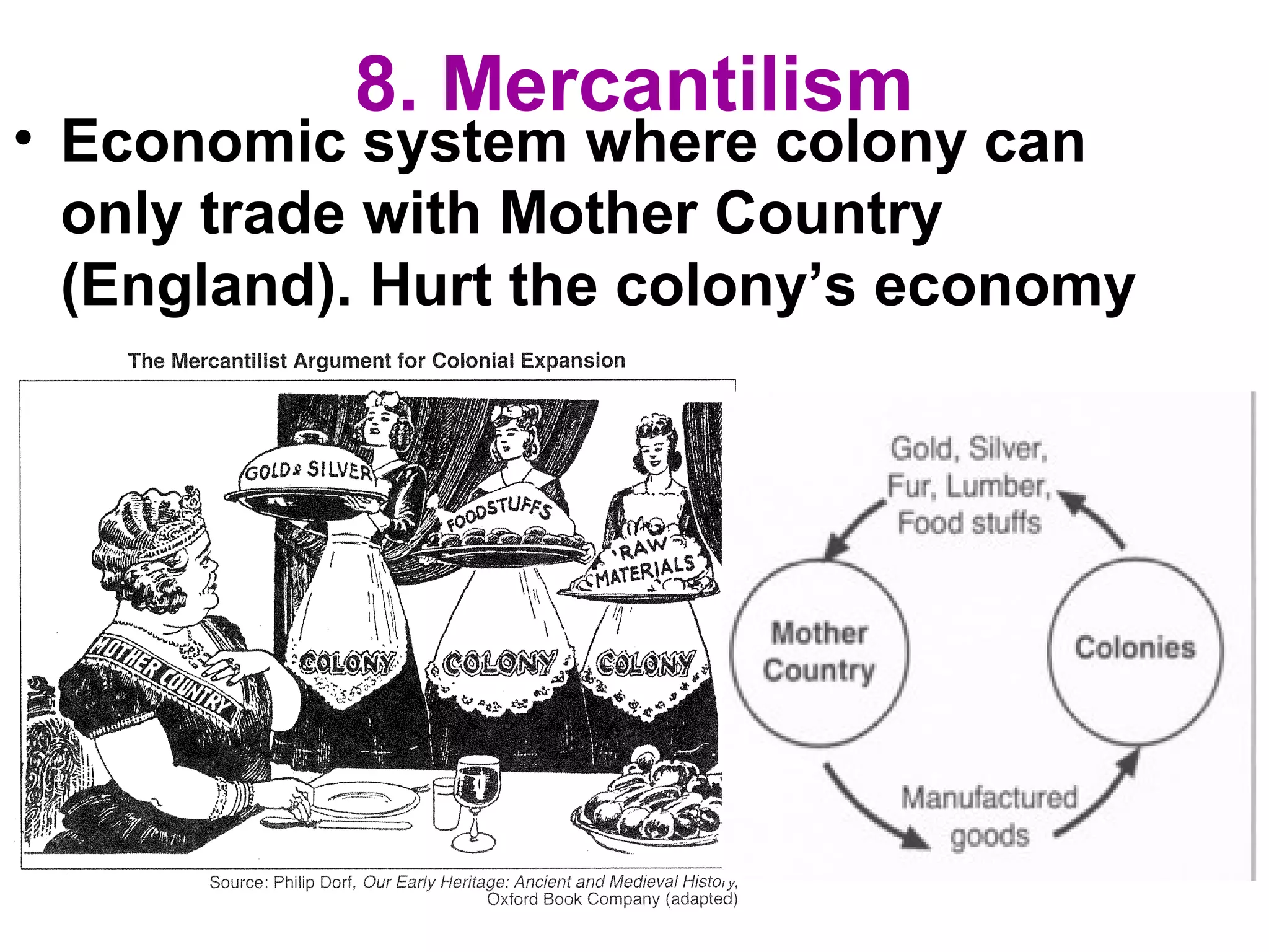 8. Mercantilism
• Economic system where colony can
only trade with Mother Country
(England). Hurt the colony’s economy
 