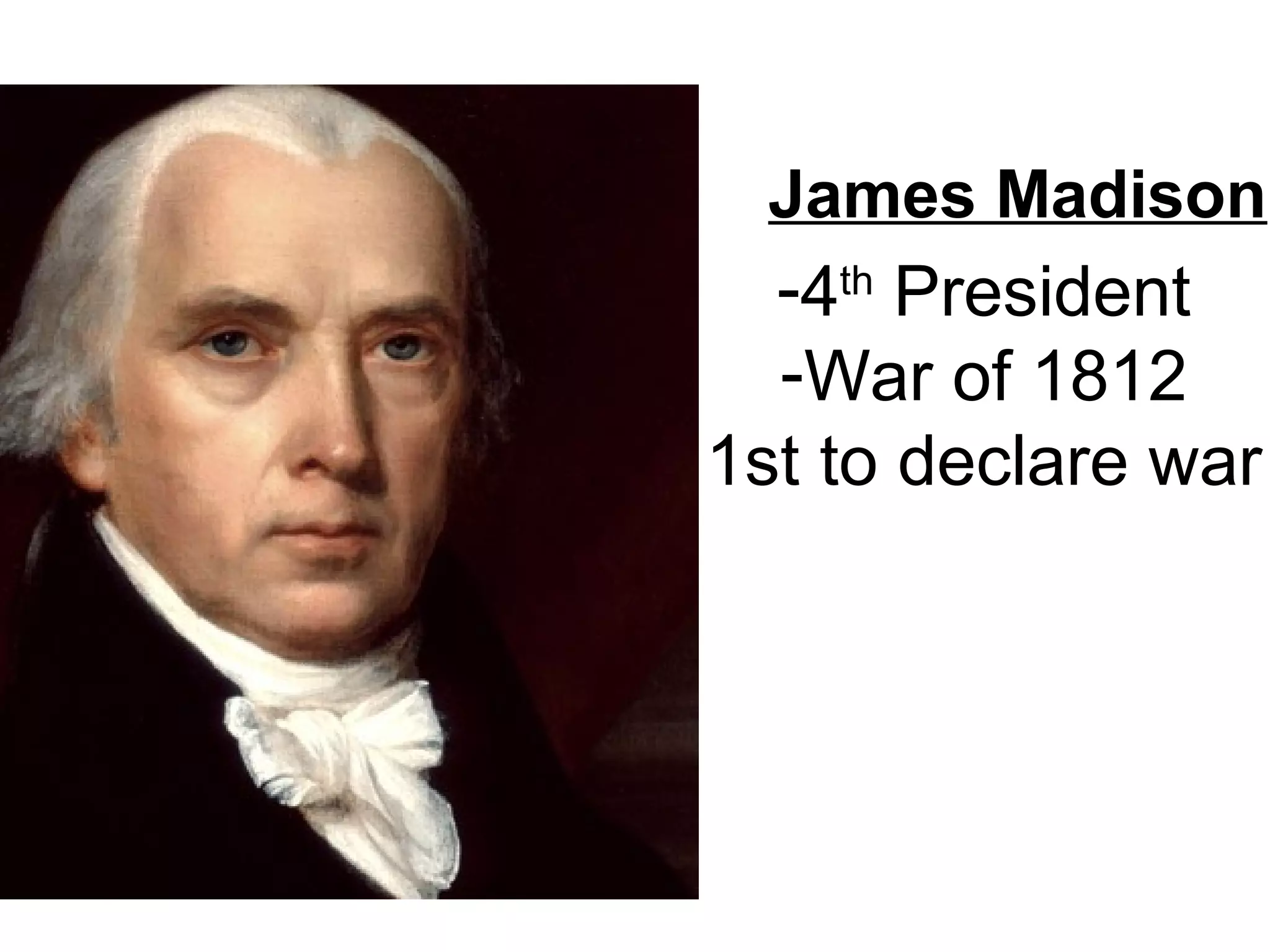 James Madison
-4th
President
-War of 1812
1st to declare war
 