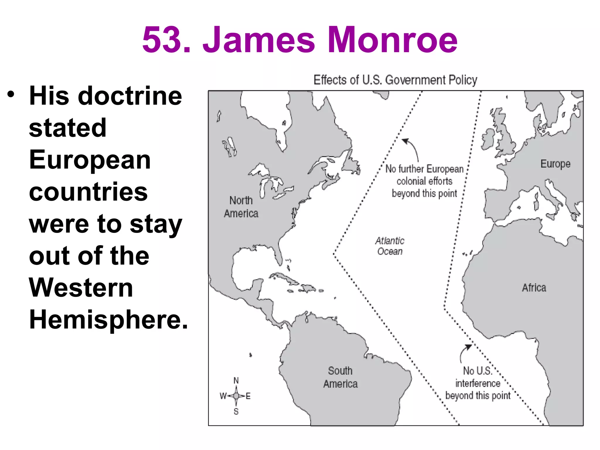 53. James Monroe
• His doctrine
stated
European
countries
were to stay
out of the
Western
Hemisphere.
 