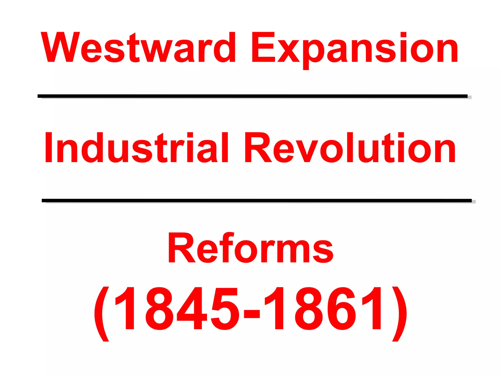 Westward Expansion
Industrial Revolution
Reforms
(1845-1861)
 