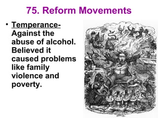 75. Reform Movements
• Temperance-
Against the
abuse of alcohol.
Believed it
caused problems
like family
violence and
poverty.
 