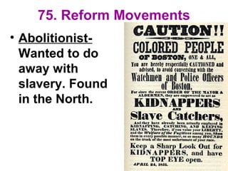 75. Reform Movements
• Abolitionist-
Wanted to do
away with
slavery. Found
in the North.
 