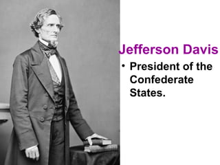 Jefferson Davis
• President of the
Confederate
States.
 