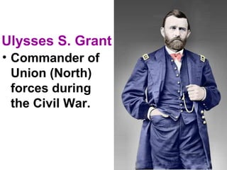 Ulysses S. Grant
• Commander of
Union (North)
forces during
the Civil War.
 