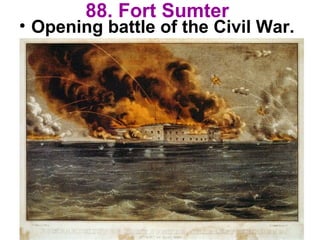88. Fort Sumter
• Opening battle of the Civil War.
 