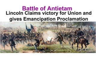 Battle of Antietam
Lincoln Claims victory for Union and
gives Emancipation Proclamation
 