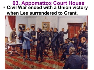 93. Appomattox Court House
• Civil War ended with a Union victory
when Lee surrendered to Grant.
 