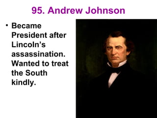 95. Andrew Johnson
• Became
President after
Lincoln’s
assassination.
Wanted to treat
the South
kindly.
 