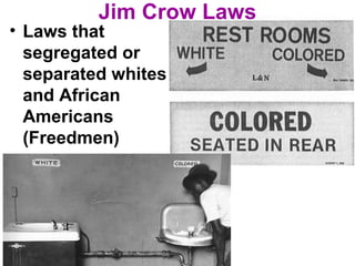 Jim Crow Laws
• Laws that
segregated or
separated whites
and African
Americans
(Freedmen)
 