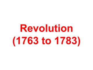 Revolution
(1763 to 1783)
 