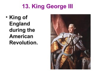 13. King George III
• King of
England
during the
American
Revolution.
 