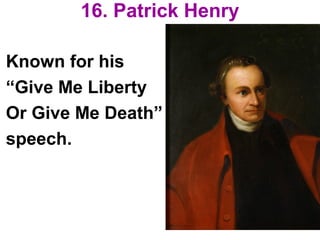 16. Patrick Henry
Known for his
“Give Me Liberty
Or Give Me Death”
speech.
 